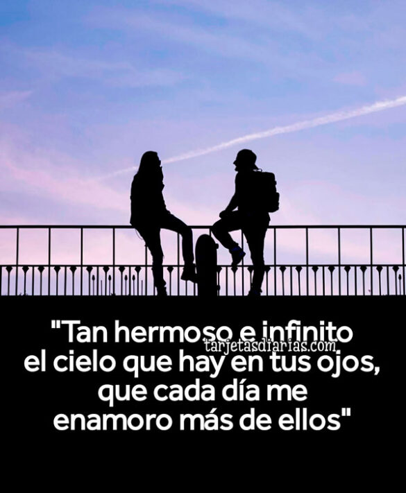 “TAN HERMOSO E INFINITO EL CIELO QUE HAY EN TUS OJOS, QUE CADA DÍA ME ENAMORO MÁS DE ELLOS”