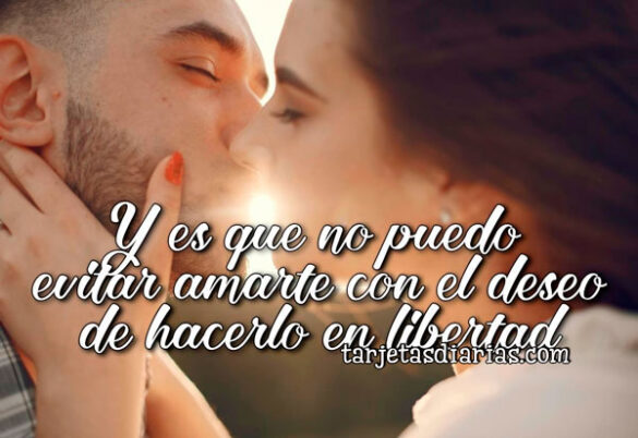 Y ES QUE NO PUEDO EVITAR AMARTE CON EL DESEO DE HACERLO EN LIBERTAD
