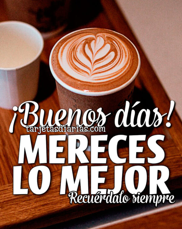 ¡BUENOS DÍAS! MERECES LO MEJOR, RECUÉRDALO SIEMPRE