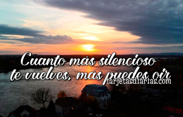 CUANTO MÁS SILENCIOSO TE VUELVES, MÁS PUEDES OÍR