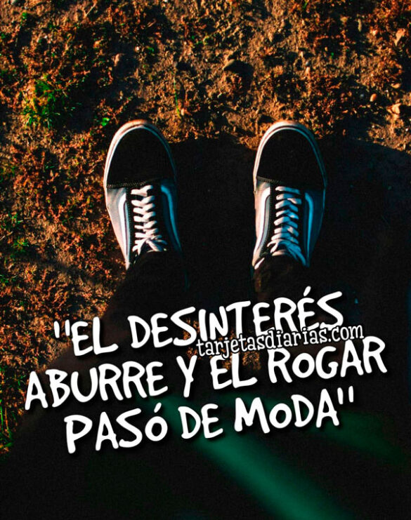 EL-DESINTERÉS-ABURRE-Y-EL-ROGAR-PASÓ-DE-MODA “EL DESINTERÉS ABURRE Y EL ROGAR PASÓ DE MODA”