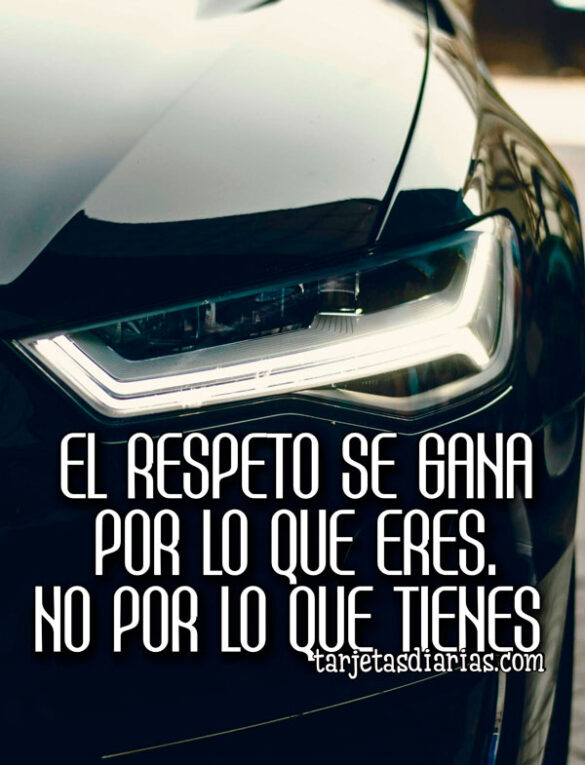 EL RESPETO SE GANA POR LO QUE ERES, NO POR LO QUE TIENES