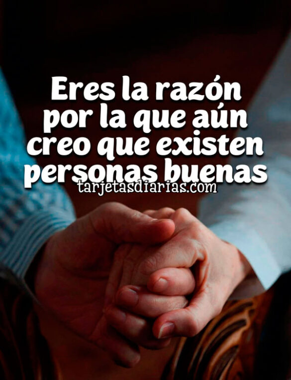 ERES LA RAZÓN POR LA QUE AÚN CREO QUE EXISTEN PERSONAS BUENAS