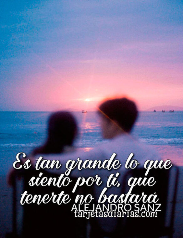 ES TAN GRANDE LO QUE SIENTO POR TI, QUE TENERTE NO BASTARÁ