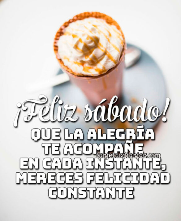¡FELIZ SÁBADO! QUE LA ALEGRÍA TE ACOMPAÑE EN CADA INSTANTE, MERECES FELICIDAD CONSTANTE