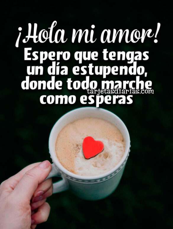 ¡HOLA M AMOR! ESPERO QUE TENGAS UN DÍA ESTUPENDO, DONDE TODO MARCHE COMO ESPERAS