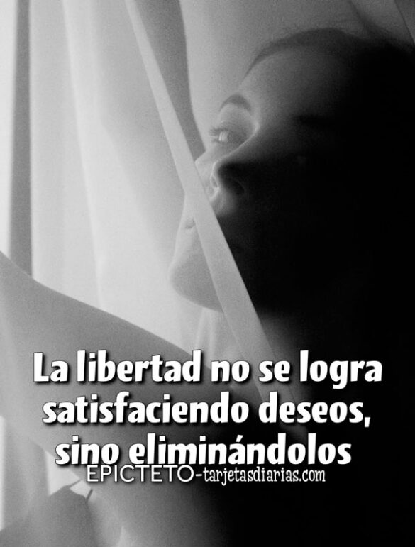 LA LIBERTAD NO SE LOGRA SATISFACIENDO DESEOS, SINO ELIMINÁNDOLOS