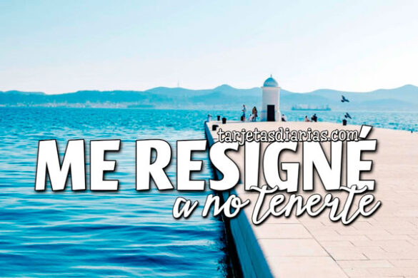 ME RESIGNÉ A NO TENERTE