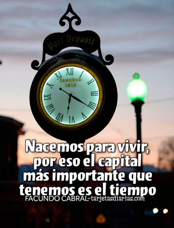 NACEMOS PARA VIVIR, POR ESO EL CAPITAL MÁS IMPORTANTE QUE TENEMOS ES EL TIEMPO