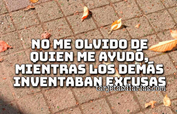 NO ME OLVIDO DE QUIEN ME AYUDÓ, MIENTRAS LOS DEMÁS INVENTABAN EXCUSAS