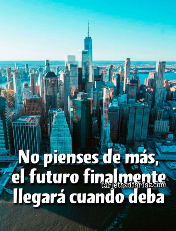NO PIENSES DE MÁS, EL FUTURO FINALMENTE LLEGARÁ CUANDO DEBA