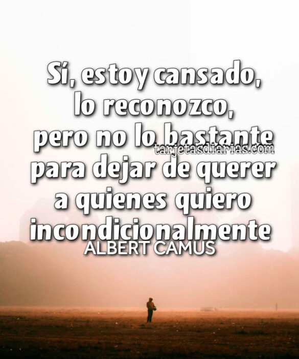 SÍ, ESTOY CANSADO, LO RECONOZCO, PERO NO LO BASTANTE PARA DEJAR DE QUERER A QUIENES QUIERO INCONDICIONALMENTE