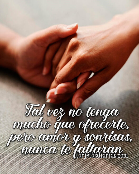 TAL VEZ NO TENGA MUCHO QUE OFRECERTE, PERO AMOR Y SONRISAS, NUNCA TE FALTARÁN