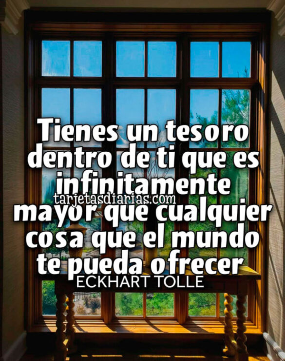 TIENES UN TESORO DENTRO DE TI QUE ES INFINITAMENTE MAYOR A CUALQUIER COSA QUE EL MUNDO TE PUEDA OFRECER