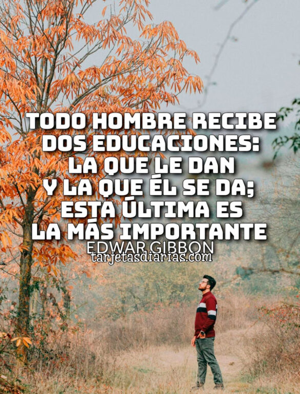 TODO HOMBRE RECIBE DOS EDUCACIONES: LA QUE LE DAN Y LA QUE ÉL SE DA; ESTA ÚLITMA ES LA MÁS IMPORTANTE