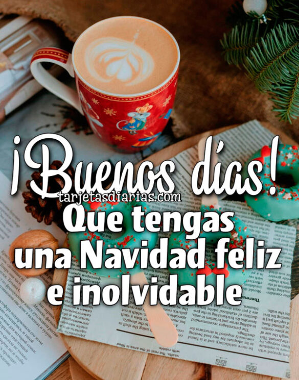 ¡BUENOS DÍAS! QUE TENGAS UNA NAVIDAD FELIZ E INOLVIDABLE