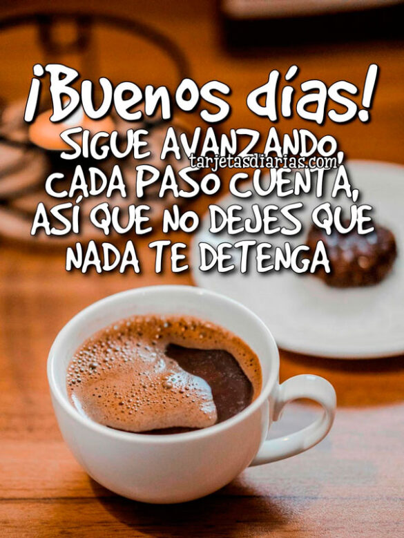 ¡BUENOS DÍAS! SIGUE AVANZANDO, CADA PASO CUENTA, ASÍ QUE NO DEJES QUE NADA TE DETENGA