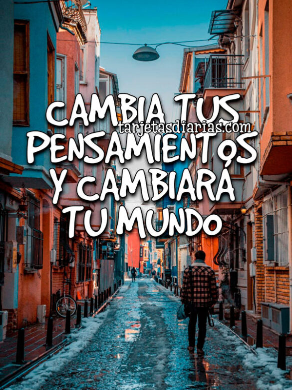CAMBIA TUS PENSAMIENTOS Y CAMBIARÁ TU MUNDO