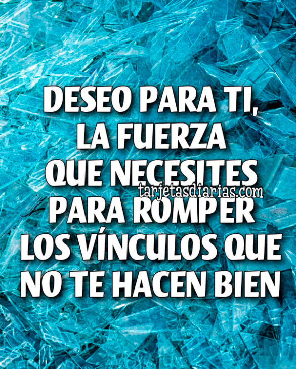 DESEO PARA TI, LA FUERZA QUE NECESITES PARA ROMPER LOS VÍNCULOS QUE NO TE HACEN BIEN