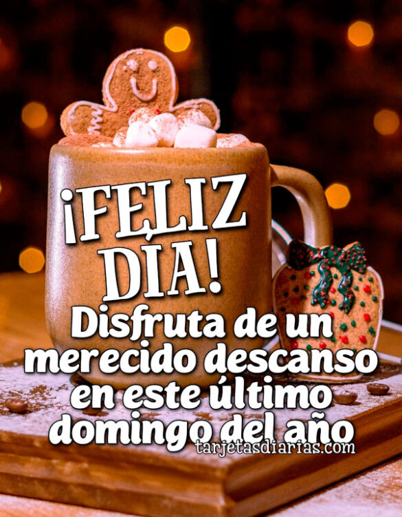 ¡FELIZ DÍA! DISFRUTA DE UN MERECIDO DESCANSO EN ESTE ÚLTIMO DOMINGO DEL AÑO
