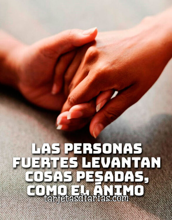 LAS PERSONAS FUERTES LEVANTAN COSAS PESADAS, COMO EL ÁNIMO