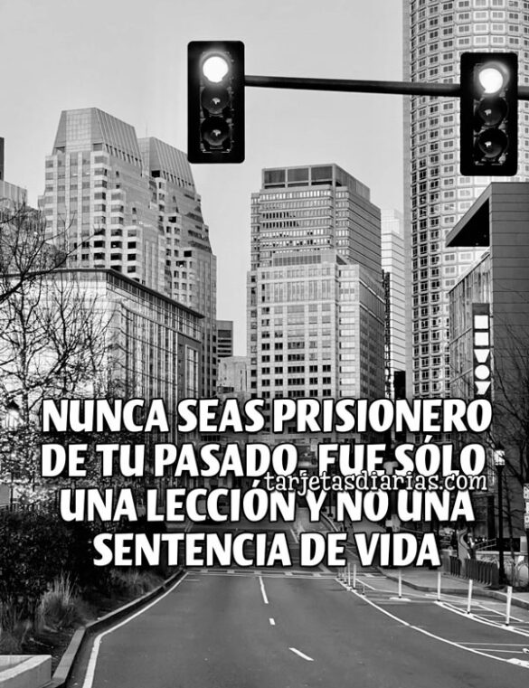 NUNCA SEAS PRISIONERO DE TU PASADO. FUE SÓLO UNA LECCIÓN Y NO UNA SENTENCIA DE VIDA