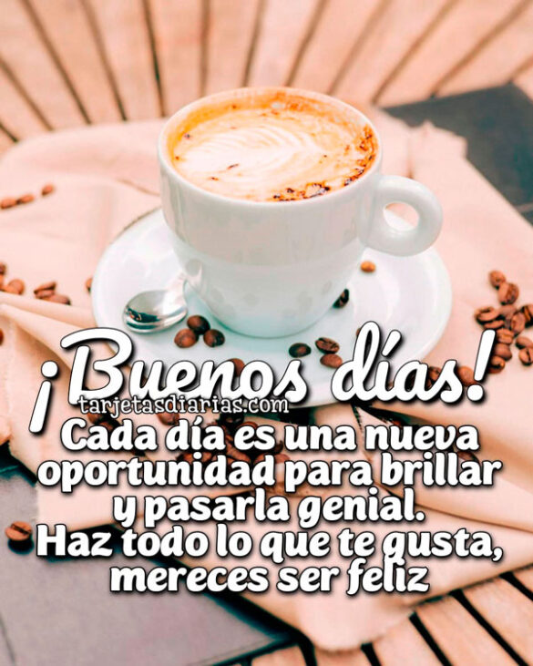 ¡BUENOS DÍAS! CADA DÍA ES UNA NUEVA OPORTUNIDAD PARA BRILLAR Y PASARLA GENIAL