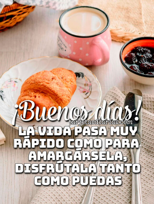 ¡BUENOS DÍAS! LA VIDA PASA MUY RÁPIDO COMO PARA AMARGÁRSELA, DISFRÚTALA TANTO COMO PUEDAS