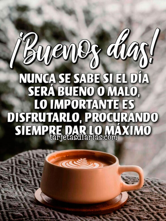 BUENOS-DÍAS-NUNCA-SE-SABE-SI-EL-DÍA-SERÁ-BUENO-O-MALO-LO-IMPORTANTE-ES-DISFRUTARLO ¡BUENOS DÍAS! NUNCA SE SABE SI EL DÍA SERÁ BUENO O MALO, LO IMPORTANTE ES DISFRUTARLO