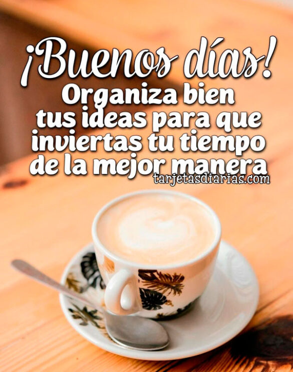 ¡BUENOS DÍAS! ORGANIZA BIEN TUS IDEAS PARA QUE INVIERTAS TU TIEMPO DE LA MEJOR MANERA