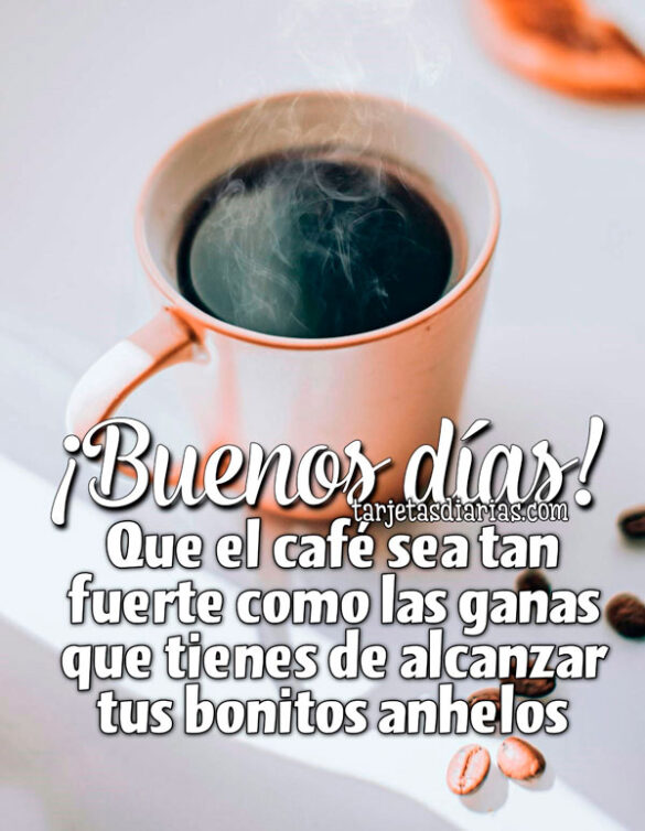 ¡BUENOS DÍAS! QUE EL CAFÉ SEA TAN FUERTE COMO LAS GANAS QUE TIENES DE ALCANZAR TUS BONITOS ANHELOS