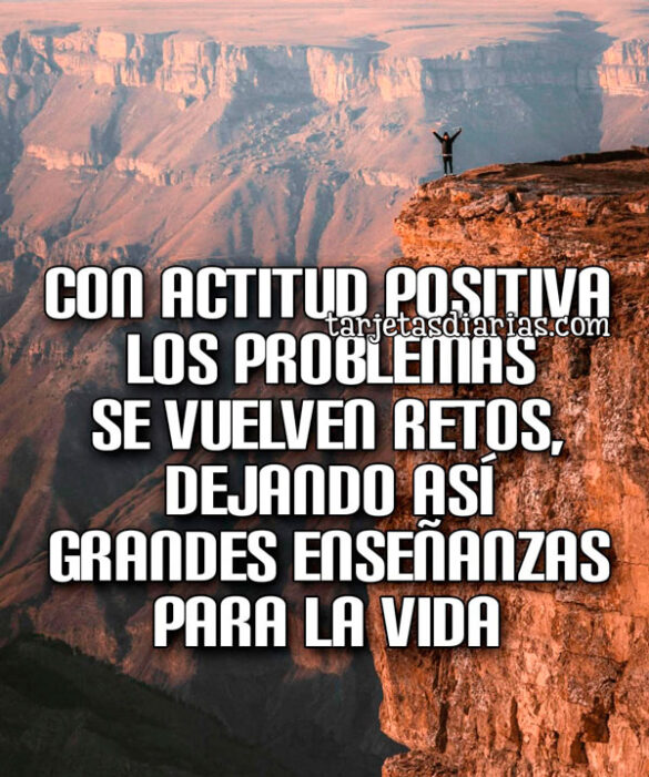 CON ACTITUD POSITIVA LOS PROBLEMAS SE VUELVEN RETOS, DEJANDO ASÍ GRANDES ENSEÑANZAS PARA LA VIDA
