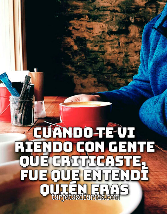 CUANDO TE VI RIENDO CON GENTE QUE CRITICASTE, FUE QUE ENTENDÍ QUIÉN ERAS