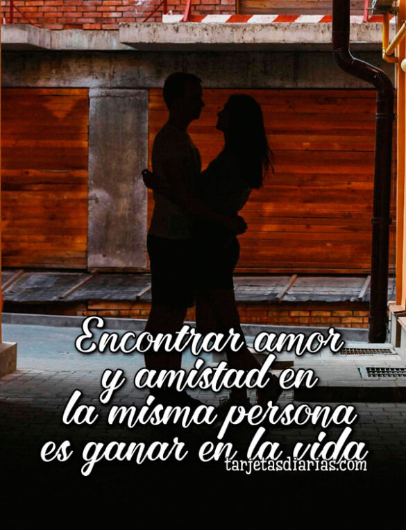 ENCONTRAR AMOR Y AMISTAD EN LA MISMA PERSONA ES GANAR EN LA VIDA