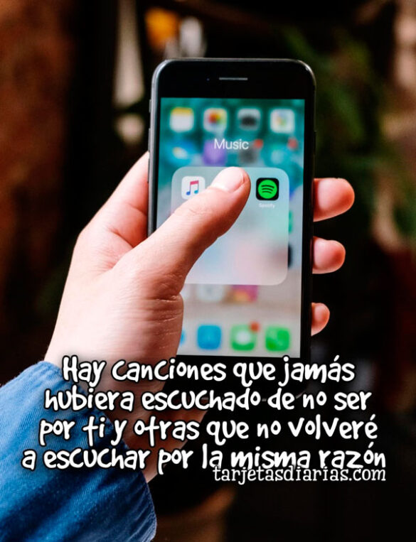 HAY CANCIONES QUE JAMÁS HUBIERA ESCUCHADO DE NO SER POR TI Y OTRAS QUE NO VOLVERÉ A ESCUCHAR POR LA MISMA RAZÓN