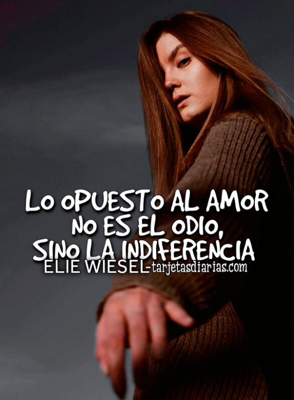 LO OPUESTO AL AMOR NO ES EL ODIO, ES LA INDIFERENCIA