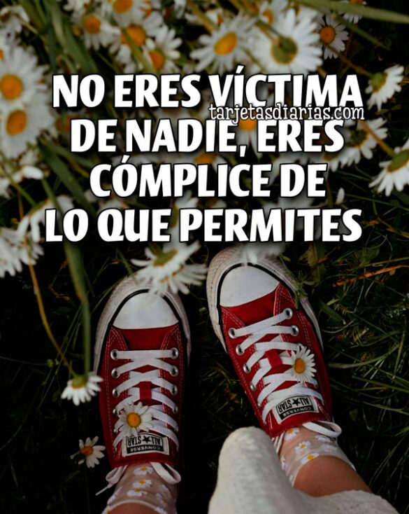NO ERES VÍCTIMA DE NADIE, ERES COMPLICE DE LOS QUE PERMITES