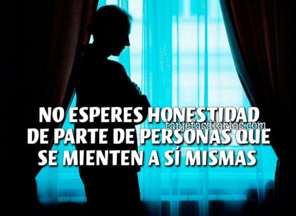 NO ESPERES HONESTIDAD DE PARTE DE PERSONAS QUE SE MIENTEN A SÍ MISMAS