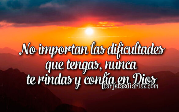 NO IMPORTAN LAS DIFICULTADES QUE TENGAS, NUNCA TE RINDAS CONFÍA EN DIOS