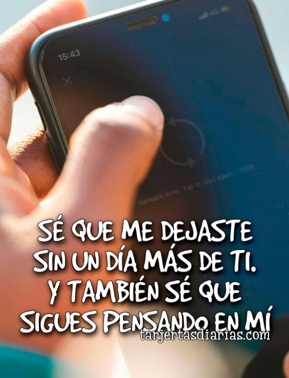 SÉ QUE ME DEJASTE SIN UN DÍA MÁS DE TI. Y TAMBIEN SÉ QUE SIGUES PENSANDO EN MÍ