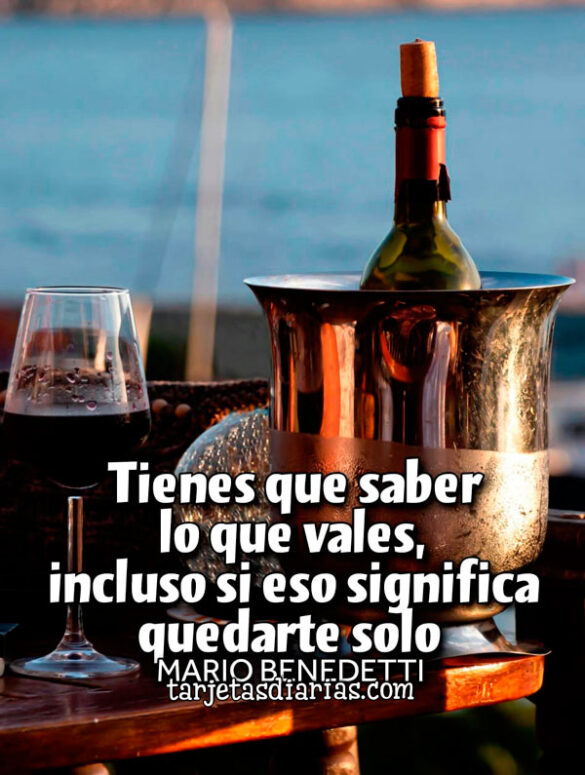 TIENES QUE SABER LO QUE VALES, INCLUSO SI ESO SIGNIFICA QUEDARTE SOLO