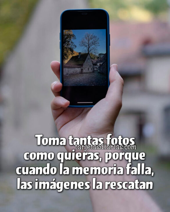 TOMA TANTAS FOTOS COMO QUIERAS, PORQUE CUANDO LA MEMORIA FALLA, LAS IMÁGENES LA RESCATAN