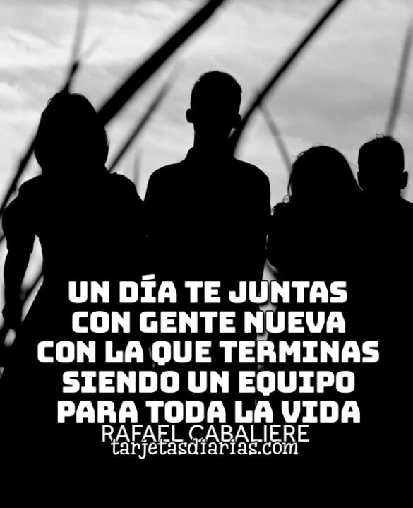 UN DÍA TE JUNTAS CON GENTE NUEVA CON LA QUE TERMINAS SIENDO UN EQUIPO PARA TODA LA VIDA