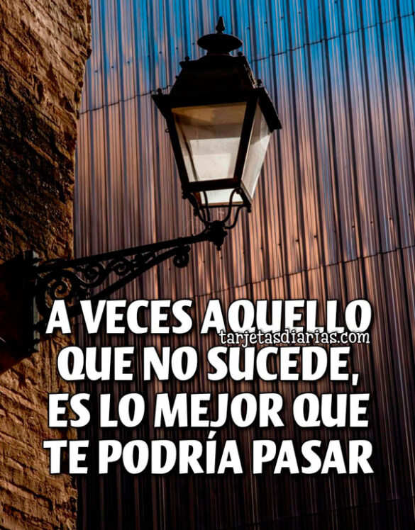 A VECES AQUELLO QUE NO SUCEDE, ES LO MEJOR QUE TE PODRÍA PASAR