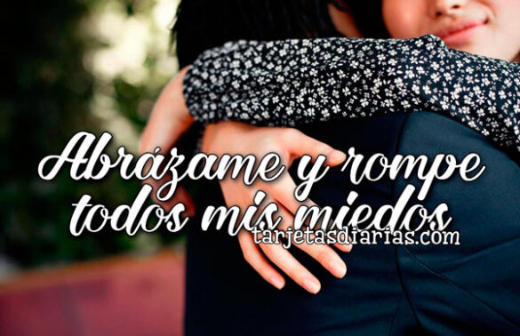 ABRÁZAME Y ROMPE TODOS MIS MIEDOS