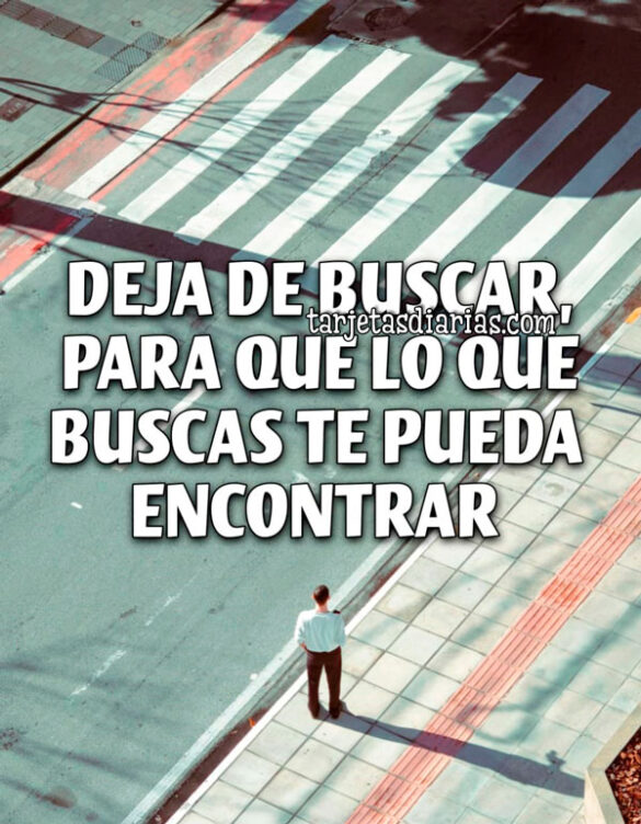 DEJA DE BUSCAR, PARA QUE LO QUE BUSCAS TE PUEDA ENCONTRAR