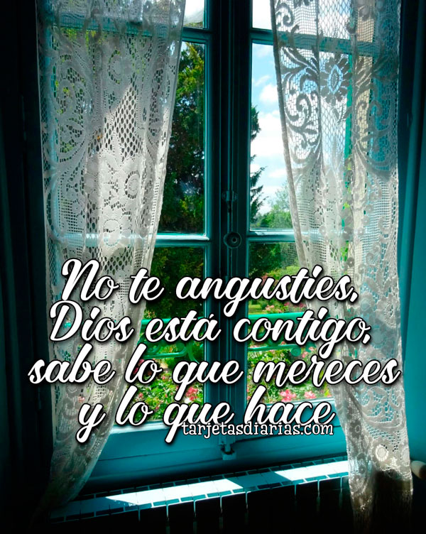 NO TE ANGUSTIES, DIOS ESTÁ CONTIGO, SABE LO QUE MERECES Y LO QUE HACE ...
