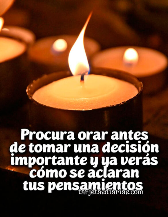 PROCURA ORAR ANTES DE TOMAR UNA DECISIÓN IMPORTANTE Y YA VERÁS CÓMO SE ACLARAN TUS PENSAMIENTOS