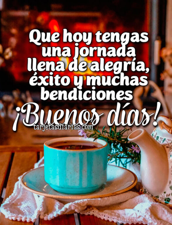 QUE HOY TENGAS UNA JORNADA LLENA DE ALEGRÍA, ÉXITO Y MUCHAS BENDICIONES. ¡BUENOS DÍAS!