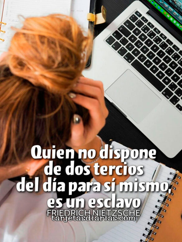 QUIEN NO DISPONE DE DOS TERCIOS DEL DÍA PARA SÍ MISMO, ES UN ESCLAVO